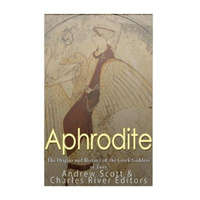 Aphrodite: The Origins and History of the Greek Goddess of Love – Charles River Editors