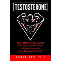  Testosterone: Boost 300% Your Test Levels Naturally, Enhance Fat Loss and Muscle Gain, And Enjoy Skyrocketing Libido! – Edwin Carlisle
