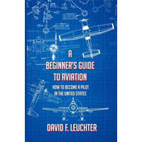 A Beginner's Guide to Aviation: How to Become a Pilot in the United States – David F Leuchter