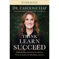  Think, Learn, Succeed Workbook - Understanding and Using Your Mind to Thrive at School, the Workplace, and Life – Dr Caroline Leaf