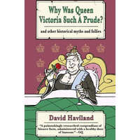 Why Was Queen Victoria Such a Prude?: ...and Other Historical Myths and Follies – David Haviland