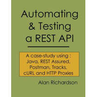 Automating and Testing a REST API: A Case Study in API testing using: Java, REST Assured, Postman, Tracks, cURL and HTTP Proxies – MR Alan J Richardson