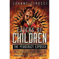 Eaters of Children: The Pedocracy Exposed: How access to power is granted through the rape, torture and ritualistic slaughter of the innoc – Giovanni Augustino Cirucci