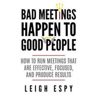  Bad Meetings Happen to Good People: How to Run Meetings That Are Effective, Focused, and Produce Results – Leigh Espy