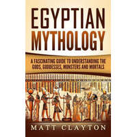  Egyptian Mythology: A Fascinating Guide to Understanding the Gods, Goddesses, Monsters, and Mortals – Matt Clayton