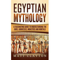 Egyptian Mythology: A Fascinating Guide to Understanding the Gods, Goddesses, Monsters, and Mortals – Matt Clayton