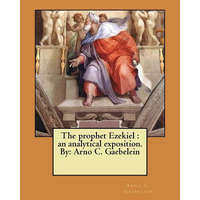 The prophet Ezekiel: an analytical exposition. By: Arno C. Gaebelein – Arno C Gaebelein