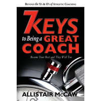  7 Keys To Being A Great Coach: Become Your Best and They Will Too – Allistair McCaw