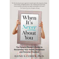  When It's Never About You: The People-Pleaser's Guide to Reclaiming Your Health, Happiness and Personal Freedom – Ilene S Cohen Ph D