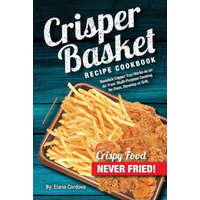  Crisper Basket Recipe Cookbook: Nonstick Copper Tray Works as an Air Fryer. Multi-Purpose Cooking for Oven, Stovetop or Grill. – Elana Cordova