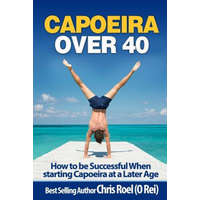 Capoeira Over 40: How to Be Successful When Starting Capoeira at a Later Age – Chris Roel
