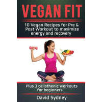  Vegan Fit: 10 Vegan Recipes for Pre and Post Workout, Maximize Energy and Recovery Plus 3 Calisthenic Workouts for Beginners – David Sydney