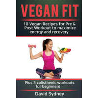Vegan Fit: 10 Vegan Recipes for Pre and Post Workout, Maximize Energy and Recovery Plus 3 Calisthenic Workouts for Beginners – David Sydney