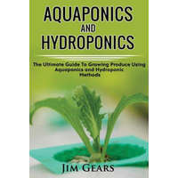  Aquaponics And Hydroponics: Learn How to Grow Using Aquaponics And Hydroponics. Successfully Grow Vegetables and Raise Fish Together, Lower Your W – Jim Gears