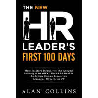  The New HR Leader's First 100 Days: How To Start Strong, Hit The Ground Running & ACHIEVE SUCCESS FASTER As A New Human Resources Manager, Director or – Alan Collins