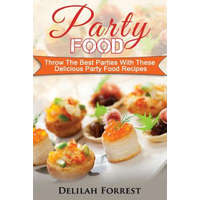  Party Food: Present Delicious Party Food For Your Dinner Parties Or Family Gatherings, Serve Incredible Finger Foods and Mini Hors – Delilah Forrest