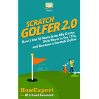 Scratch Golfer 2.0: How I Cut 50 Shots from My Game, Now Shoot in the 70's, and Became a Scratch Golfer – Howexpert Press