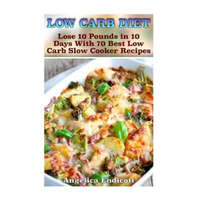  Low Carb Diet: Lose 10 Pounds in 10 Days With 70 Best Low Carb Slow Cooker Recipes: (low carbohydrate, high protein, low carbohydrate – Angelica Endicott
