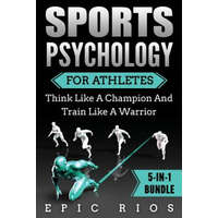  Sports Psychology For Athletes (5-IN-1 Bundle): Think Like A Champion And Train Like A Warrior – Epic Rios