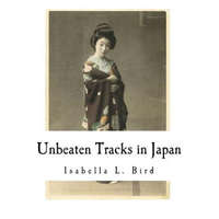 Unbeaten Tracks in Japan: An Account of Travels in the Interior Including Visits to the Aborigines of Yezo and the Shrine of Nikko – Isabella L Bird