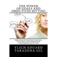  The Power of Goals and Objectives Setting: Principles of Strategic Planning to Achieve and Consolidate Your Dreams Step by Step – Ylich Eduard Tarazona Gil
