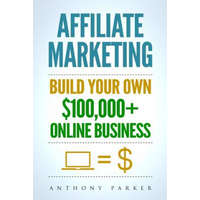  Affiliate Marketing: How To Make Money Online And Build Your Own $100,000+ Affiliate Marketing Online Business, Passive Income, Clickbank, – Anthony Parker