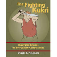  The Fighting Kukri: Illustrated Lessons on the Gurkha Combat Knife – Dwight C McLemore