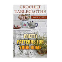 Crochet Tablecloths: Pretty Patterns for Your Home: (Crochet Stitches, Crochet Patterns) – Rose White