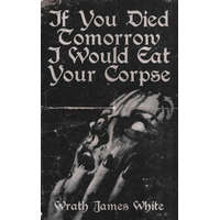 If You Died Tomorrow I Would Eat Your Corpse – Wrath James White