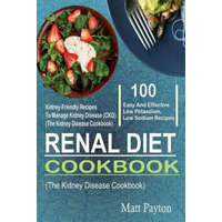  Renal Diet Cookbook: 100 Easy And Effective Low Potassium, Low Sodium Kidney-Friendly Recipes To Manage Kidney Disease (CKD) (The Kidney Di – Matt Payton