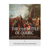  The 1759 Battle of Quebec: The History and Legacy of Britain's Most Important Victory of the French & Indian War – Charles River Editors