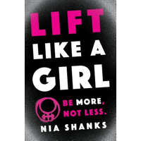  Lift Like a Girl: Be More, Not Less. – Nia Shanks