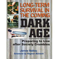 Long-Term Survival in the Coming Dark Age: Preparing to Live After Society Crumbles – James Ballou,Ragnar Benson