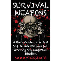 Survival Weapons: A User's Guide to the Best Self-Defense Weapons for Any Dangerous Situation – Sammy Franco