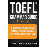  TOEFL Grammar Guide (Advanced): 15 Advanced Grammar Rules You Must Know to Achieve a 100+ Score on the TOEFL Exam! – Timothy Dickeson