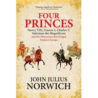  Four Princes: Henry VIII, Francis I, Charles V, Suleiman the Magnificent and the Obsessions That Forged Modern Europe – John Julius Norwich