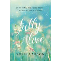  Fully Alive - Learning to Flourish--Mind, Body & Spirit – Susie Larson