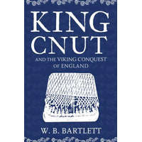 King Cnut and the Viking Conquest of England 1016 – W. B. Bartlett