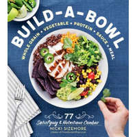  Build-a-Bowl: 77 Satisfying & Nutritious Combos: Whole Grain + Vegetable + Protein + Sauce = Meal – Nicki Sizemore