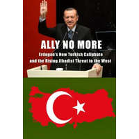  Ally No More: Erdogan's New Turkish Caliphate and the Rising Jihadist Threat to the West – Clare M Lopez,Harold Rhode,Christopher C Hull