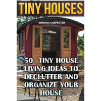 Tiny Houses: 50 Tiny House Living Ideas To Declutter And Organize Your House – Brianna Carpenter