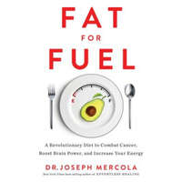  Fat for Fuel: A Revolutionary Diet to Combat Cancer, Boost Brain Power, and Increase Your Energy – Joseph Mercola