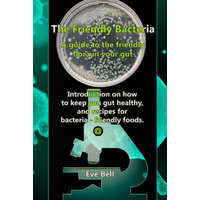  The Friendly Bacteria: A guide to the friendly flora in your gut. Introduction on how to keep you gut healthy, and recipes for bacteria-frien – Eve Bell