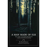  A Man Made of Elk: Stories, Advice, and Campfire Philosophy from a Lifetime of Traditional Bowhunting – David Petersen