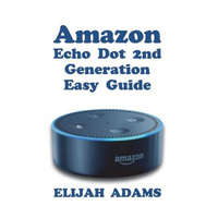  Amazon Echo Dot 2nd Generation Easy Guide – Elijah Adams