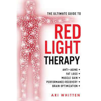 The Ultimate Guide To Red Light Therapy: How to Use Red and Near-Infrared Light Therapy for Anti-Aging, Fat Loss, Muscle Gain, Performance Enhancement – Ari Whitten