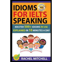  Idioms for Ielts Speaking: Master 500+ Idioms in Use Explained in 10 Minutes a Day – Rachel Mitchell