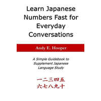  Learn Japanese Numbers Fast for Everyday Conversations: A Simple Guidebook to Supplement Japanese Language Study – Andy E Hooper
