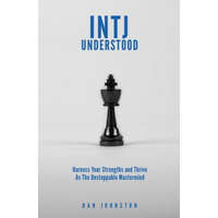  INTJ Understood: Harness your Strengths and Thrive as the Unstoppable Mastermind INTJ – Dan Johnston