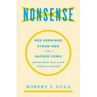  Nonsense: Red Herrings, Straw Men and Sacred Cows: How We Abuse Logic in Our Everyday Language – Robert J Gula
